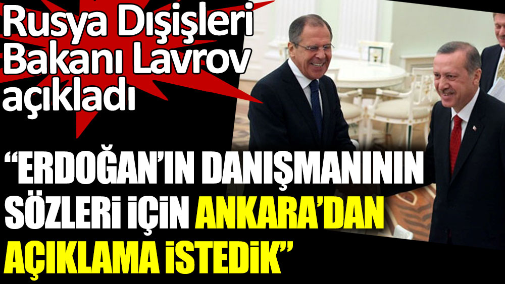 Rusya Dışişleri Bakanı Lavrov açıkladı. Erdoğan'ın danışmanın sözleri için Ankara'dan açıklama istedik