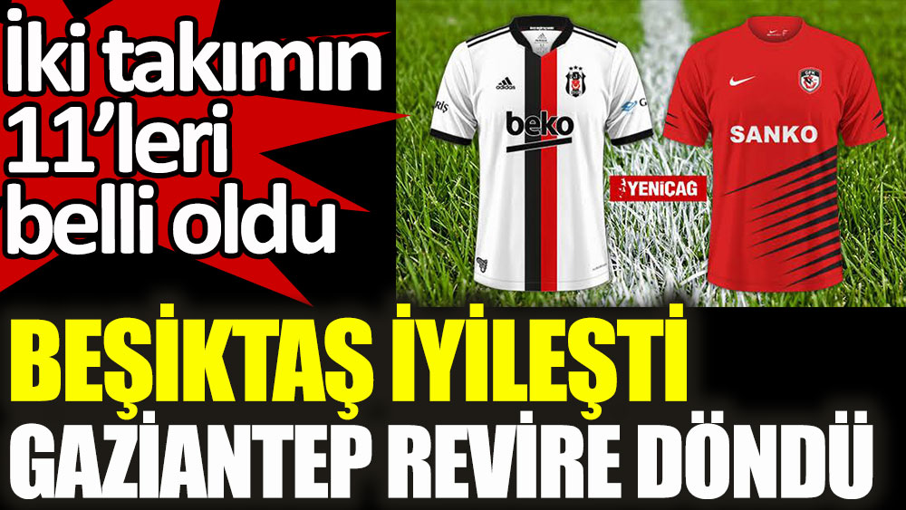 Beşiktaş iyileşti, Gaziantep revire döndü