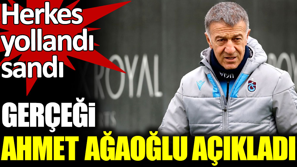 Gerçeği Trabzonspor Başkanı Ahmet Ağaoğlu açıkladı. Herkes yollandı sanmıştı