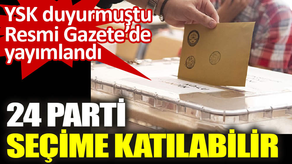 Resmi Gazete’de yayımlandı 24 parti seçime katılabilir