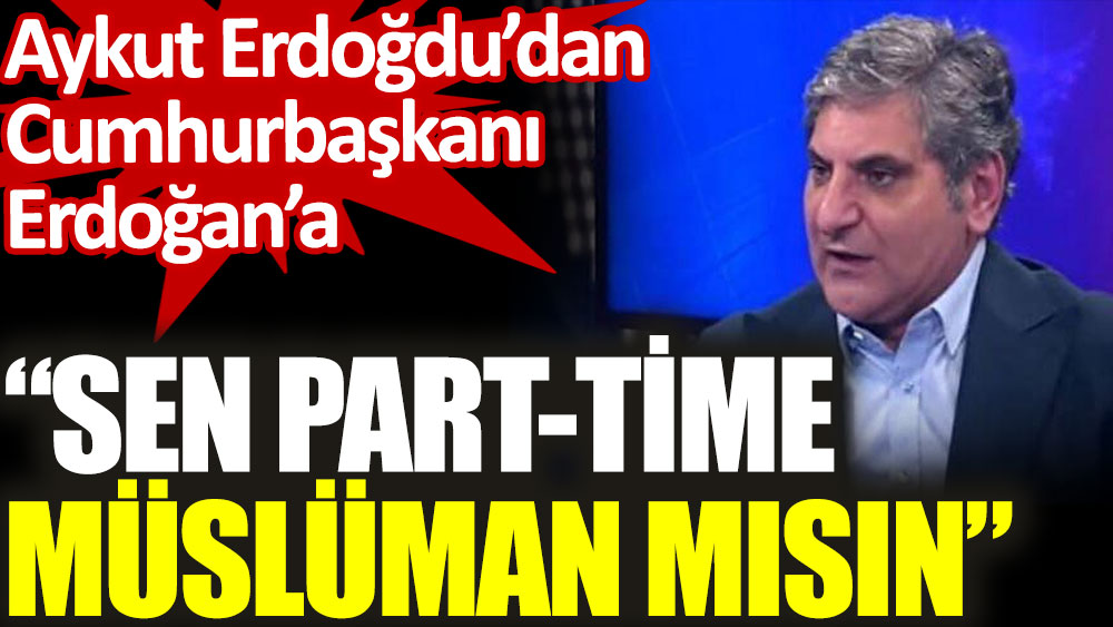 CHP'li Aykut Erdoğdu’dan Cumhurbaşkanı Erdoğan’a sordu. Sen Part-Time Müslüman mısın
