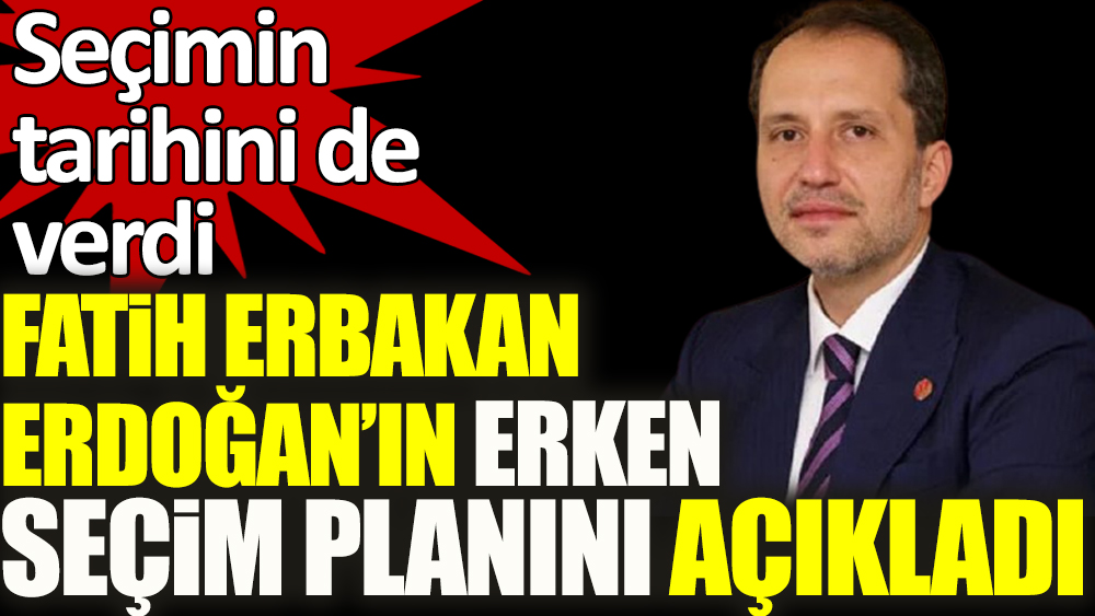 Fatih Erbakan Erdoğan'ın erken seçim planını açıkladı! Seçimin tarihini de verdi