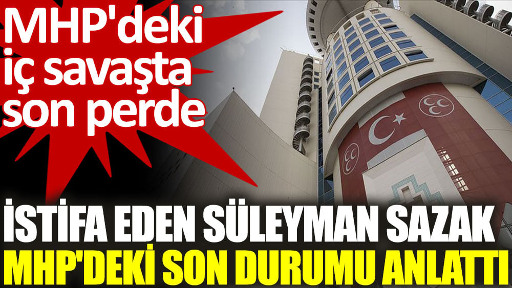 İstifa eden Süleyman Sazak MHP'deki son durumu anlattı