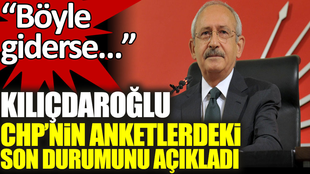 Kılıçdaroğlu CHP'nin anketlerdeki son durumunu açıkladı