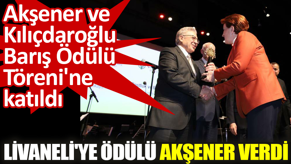 Kılıçdaroğlu ve Akşener, Çankaya Uluslararası Dostluk ve Barış Ödül Töreni'ne katıldı. Livaneli'ye Ödülü Akşener verdi