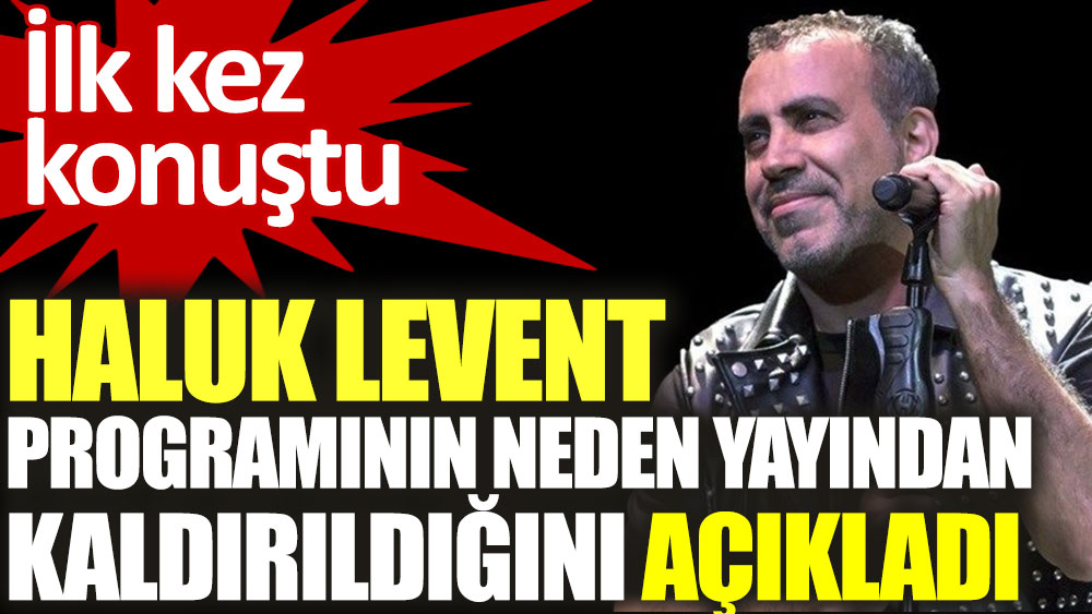 Haluk Levent programının neden yayından kaldırıldığını ilk kez açıkladı
