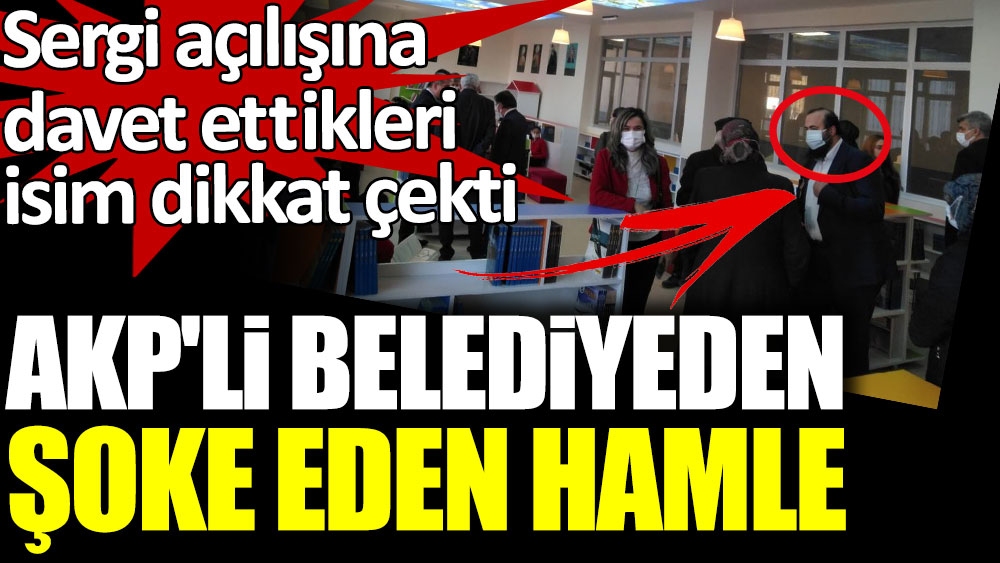 AKP'li belediyeden şoke eden hamle. Sergi açılışına davet ettikleri isim dikkat çekti