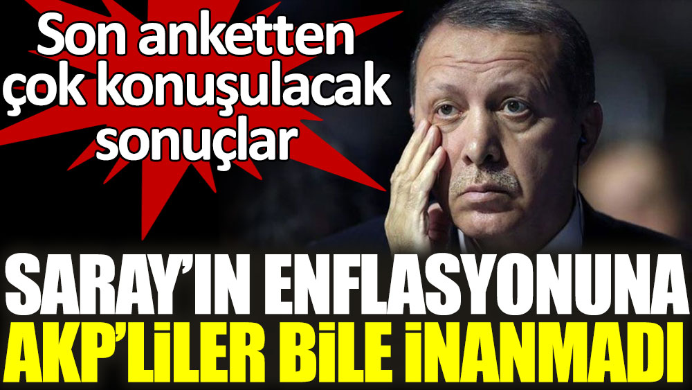 Saray'ın enflasyon rakamlarına AKP'liler bile inanmadı. Son anketten çok konuşulacak sonuçlar