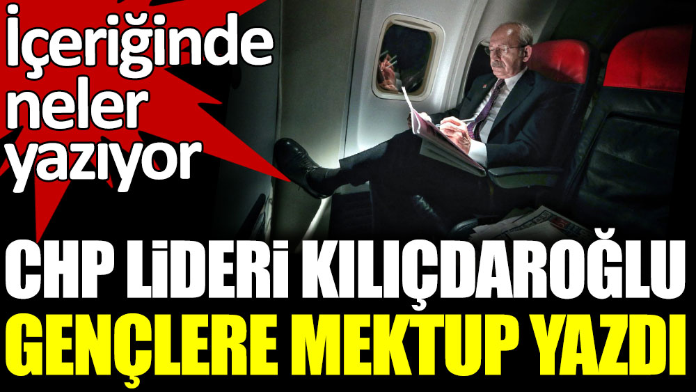 CHP lideri Kılıçdaroğlu gençlere mektup yazdı. İçeriğinde neler yazıyor?