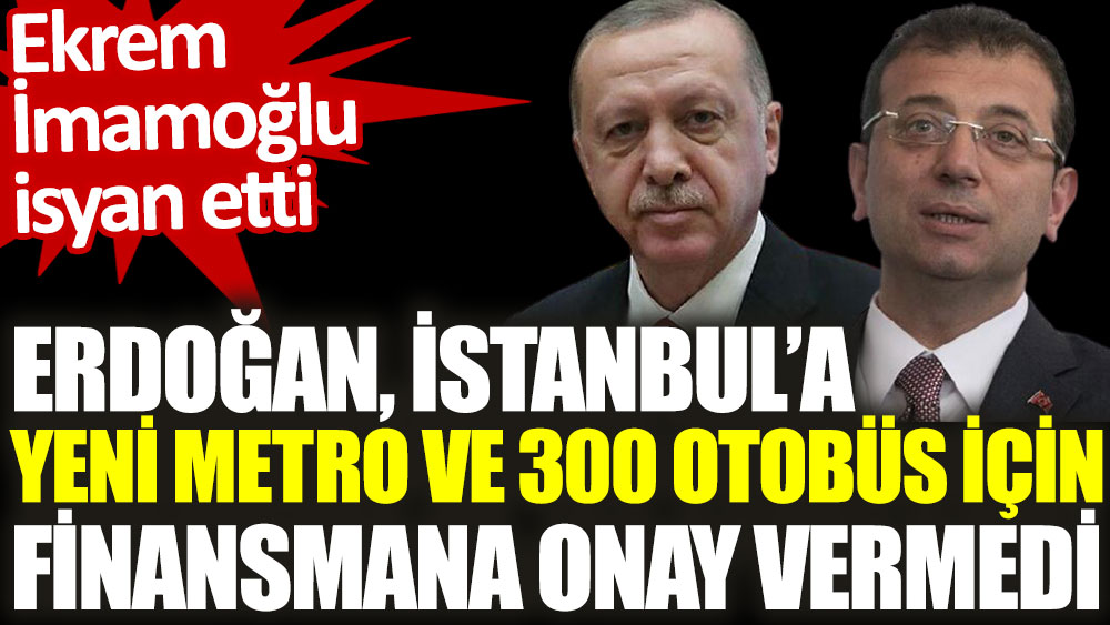 Erdoğan, İstanbul’a yeni metro projesi ve 300 otobüs için finansmana onay vermedi