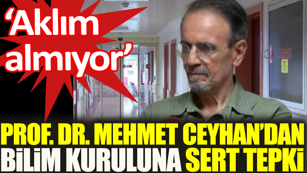 Prof. Dr. Mehmet Ceyhan'dan Bilim Kurulu'na: Aklım almıyor!