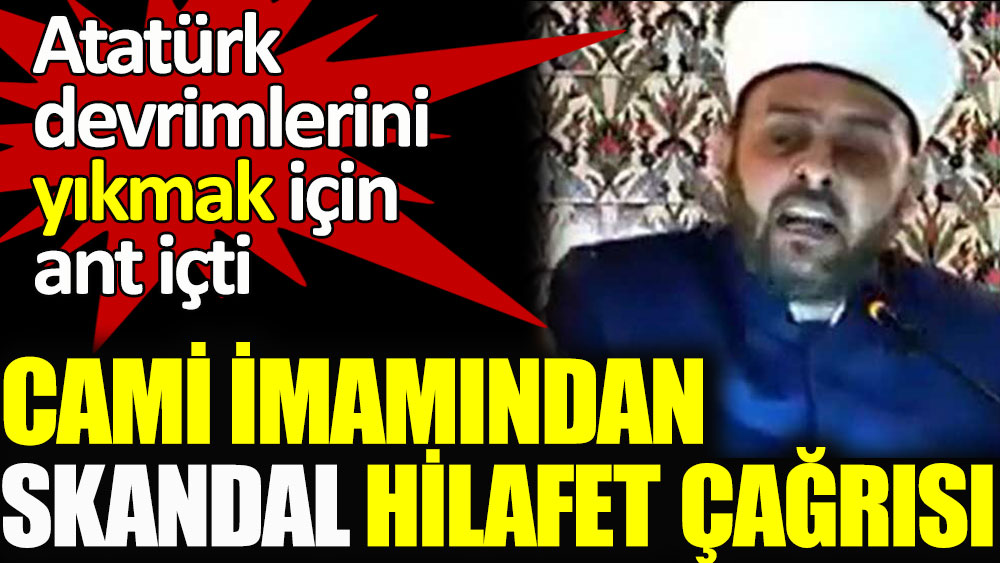 Atatürk devrimlerini yıkmak için ant içti! Cami imamından skandal hilafet çağrısı