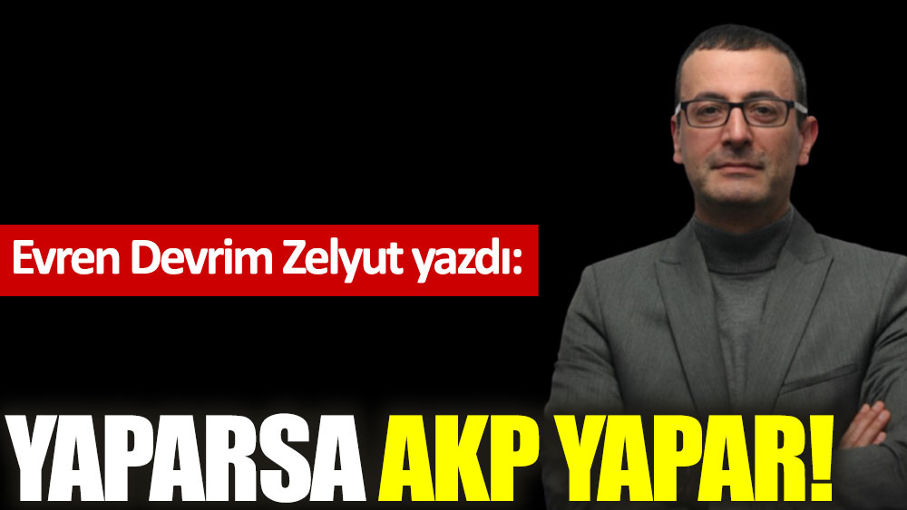 Yaparsa AKP yapar!