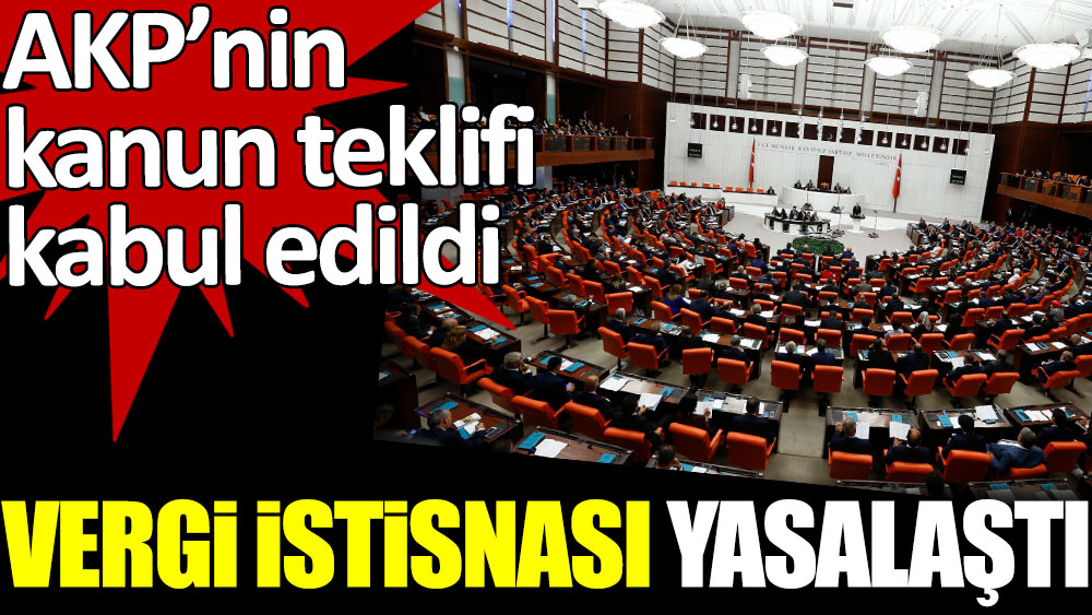 Vergi istisnası yasalaştı. AKP'nin kanun teklifi kabul edildi