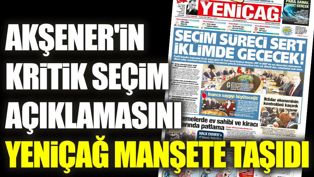 Akşener'in kritik seçim açıklamasını Yeniçağ manşete taşıdı