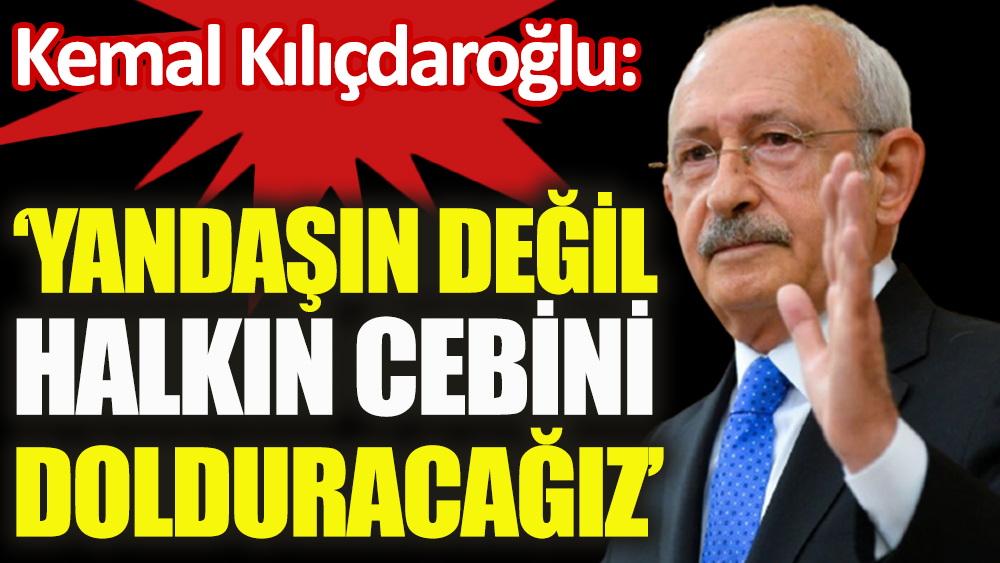 Son Dakika... Kemal Kılıçdaroğlu: Yandaşın değil, halkın cebini dolduracağız