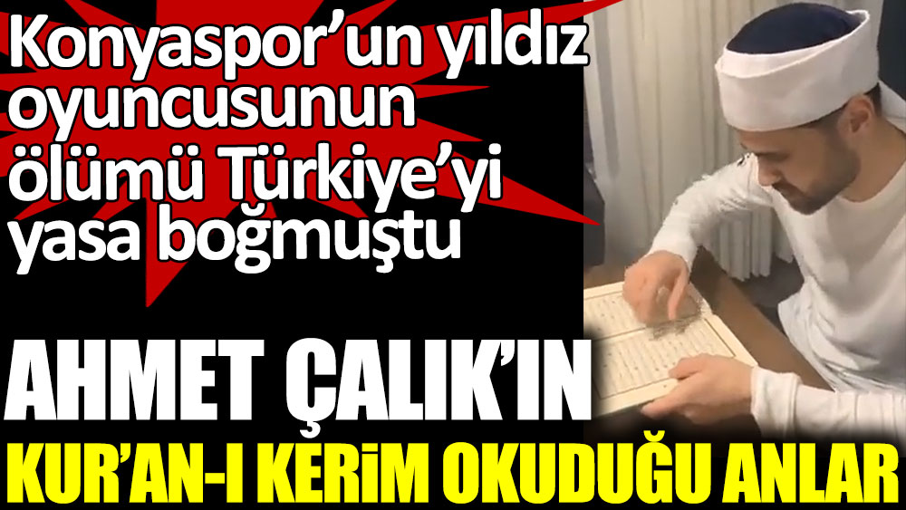Ahmet Çalık'ın Kur'an-ı Kerim okuduğu anlar. Konyaspor’un yıldız oyuncusunun ölümü Türkiye’yi yasa boğmuştu