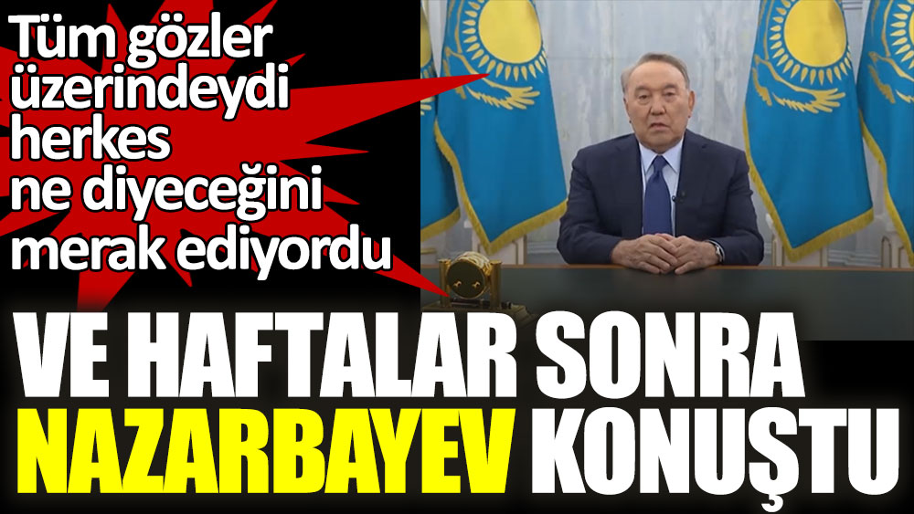 Ve haftalar sonra Nursultan Nazarbayev konuştu! Tüm gözler üzerindeydi, herkes ne diyeceğini merak ediyordu