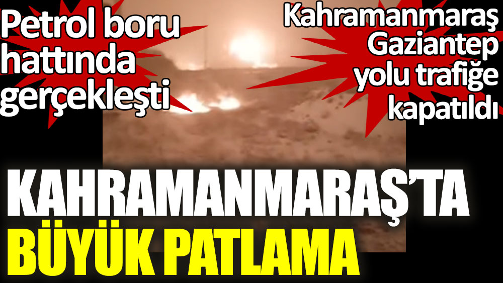Son dakika... Kahramanmaraş Pazarcık'ta petrol boru hattında patlama