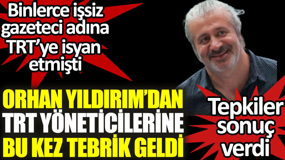 Binlerce işsiz gazeteci adına TRT'ye isyan etmişti. Orhan Yıldırım'dan TRT yöneticilerine bu kez tebrik geldi