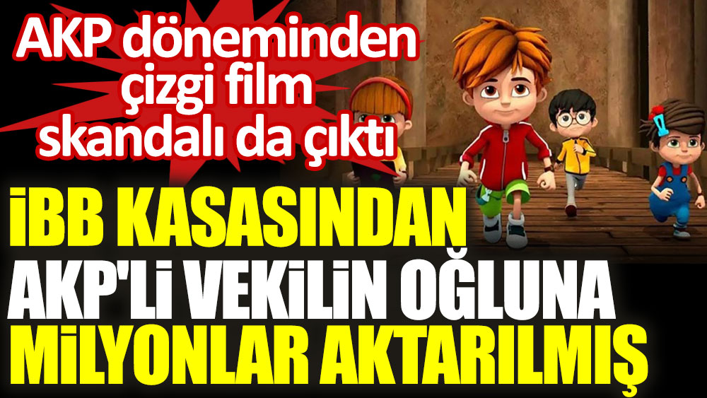 İBB kasasından AKP'li vekilin oğluna çizgi film için milyonlar aktarılmış