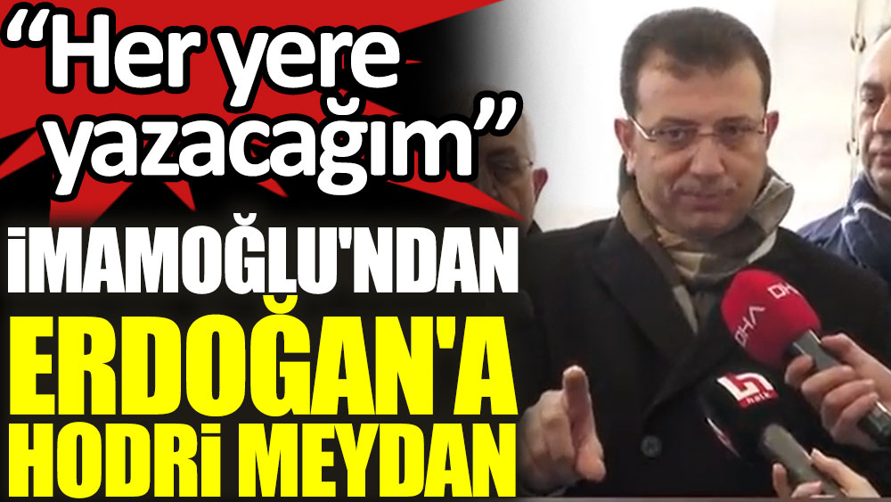 İmamoğlu'ndan Erdoğan'a hodri meydan: ''Her yere yazacağım''
