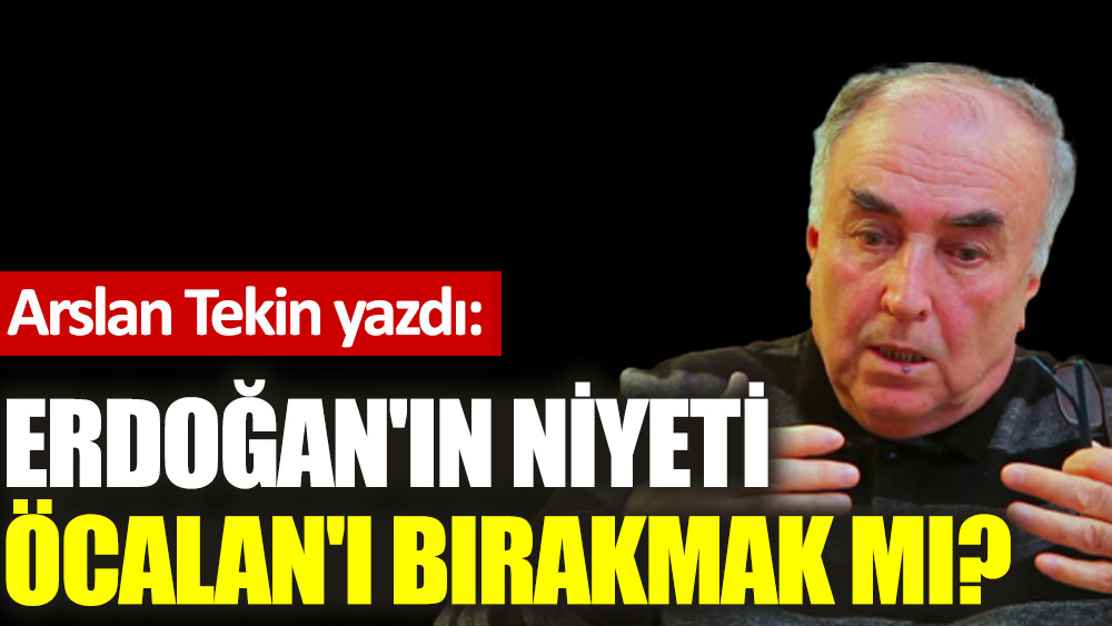 Erdoğan'ın niyeti Öcalan'ı bırakmak mı?