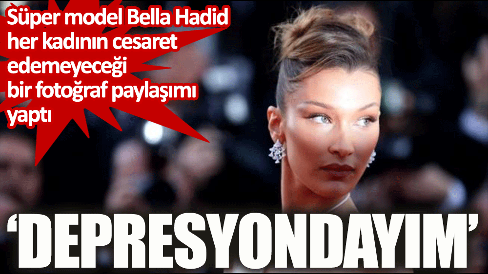 Süper model, Bella Hadid depresyon fotoğraflarını İnstegram'da paylaştı