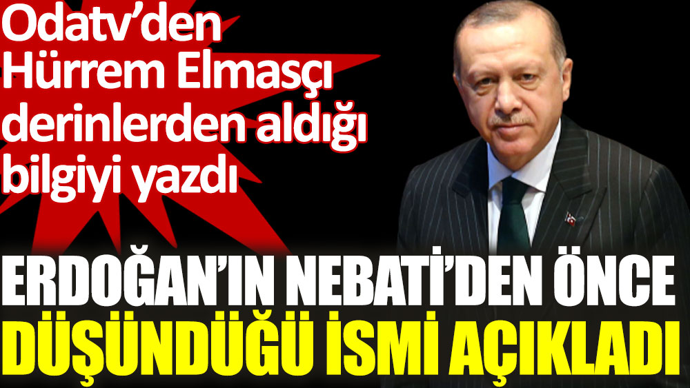 Odatv yazarı Erdoğan'ın Bakan Nureddin Nebati'den önce düşündüğü ismi açıkladı