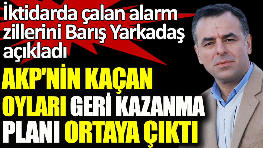AKP'nin kaçan oyları geri kazanma planı ortaya çıktı. İktidarda çalan alarm zillerini Barış Yarkadaş açıkladı