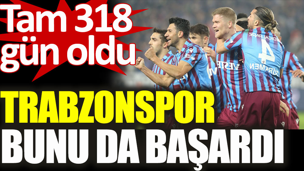Trabzonspor bunu da başardı! Tam 318 gün oldu