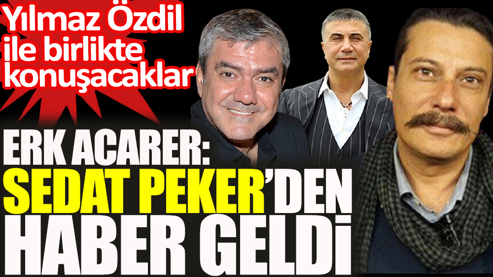 Sedat Peker'den haber geldi. Erk Acarer açıkladı. Yılmaz Özdil ile birlikte konuşacaklar