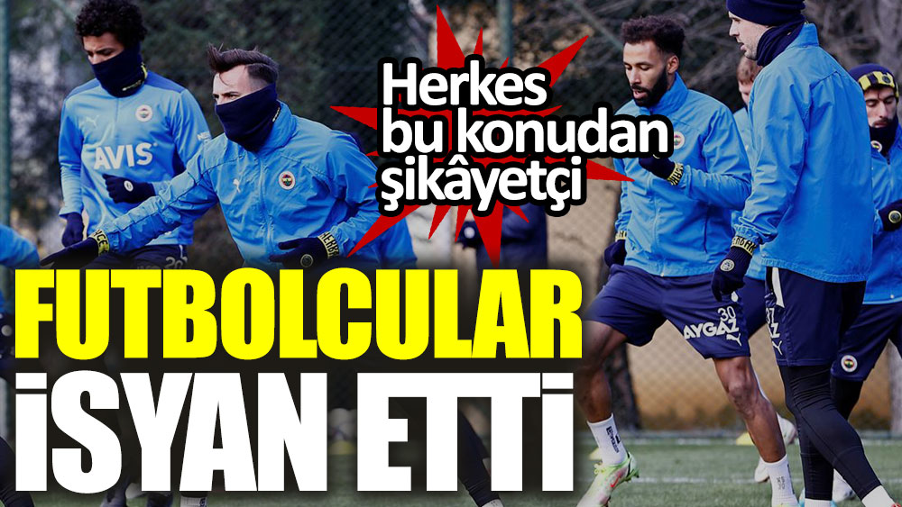 Fenerbahçe'de futbolcuların hepsi bu konudan şikayetçi