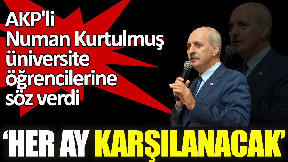 AKP'li Numan Kurtulmuş üniversite öğrencilerine söz verdi ‘Her ay karşılanacak’