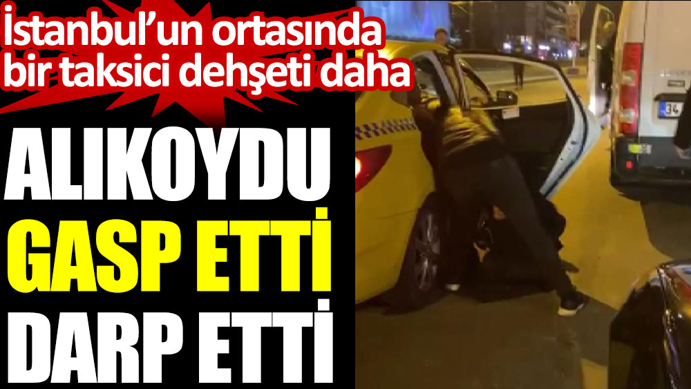 İstanbul’un ortasında bir taksici dehşeti daha