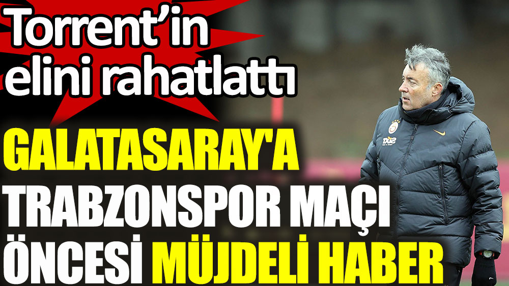 Galatasaray'a Trabzonspor maçı öncesi müjdeli haber! Torrent'in elini rahatlattı