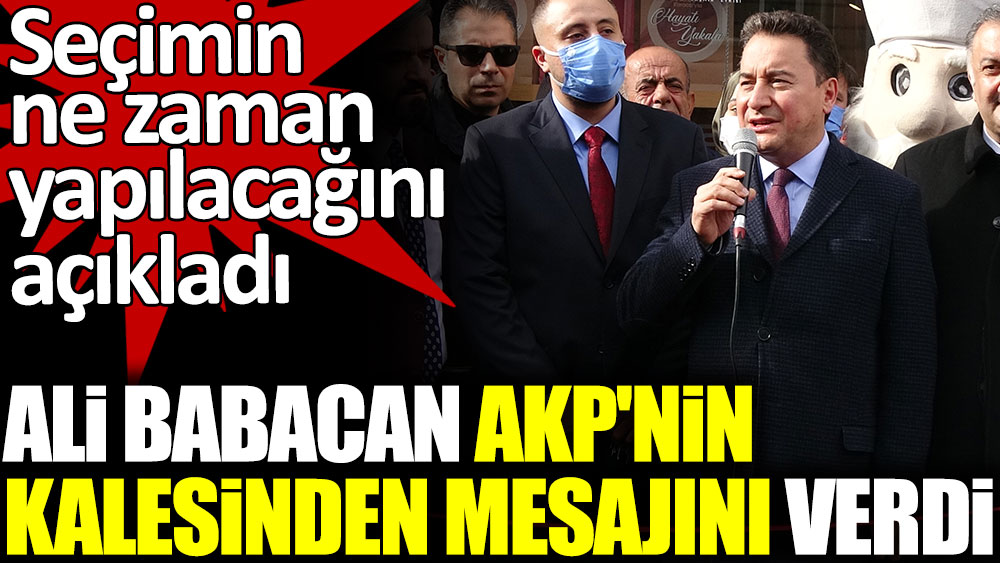 Ali Babacan AKP'nin kalesinden mesajını verdi. Seçimin ne zaman yapılacağını açıkladı