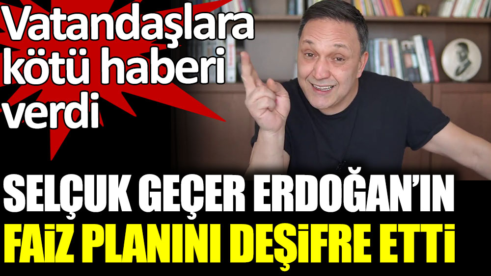 Selçuk Geçer Erdoğan'ın faiz planını deşifre etti. Vatandaşlara kötü haberi verdi