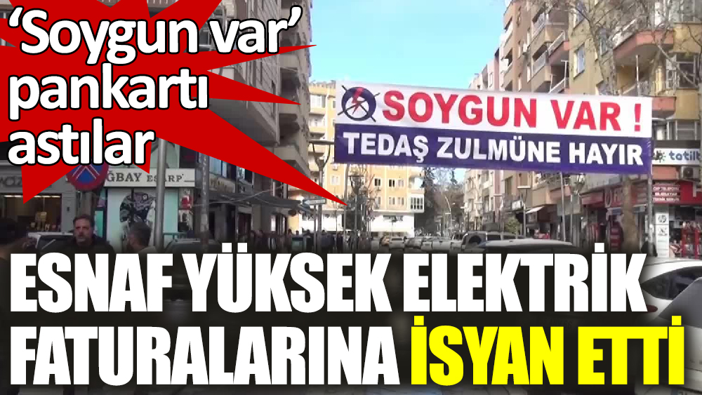 Esnaf yüksek elektrik faturalarına isyan etti ‘Soygun var’ pankartı astılar