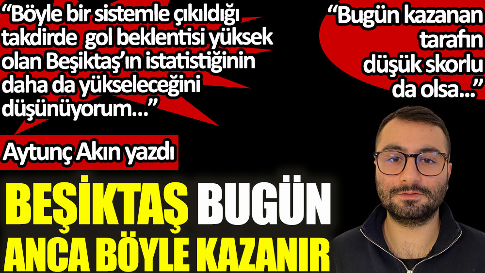Aytunç Akın Beşiktaş'ın Yeni Malatya'yı nasıl yenebileceğini yazdı