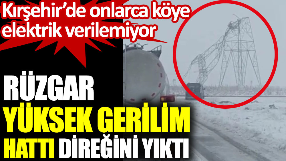 Kırşehir'de rüzgar yüksek gerilim hattı direğini yıktı
