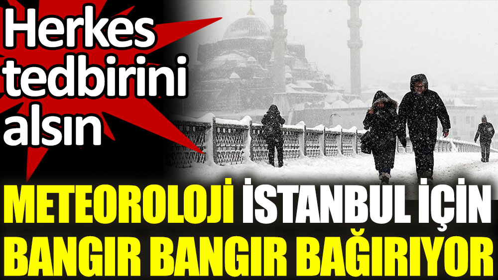 Meteoroloji İstanbul için bangır bangır bağırıyor. Herkes tedbirini alsın