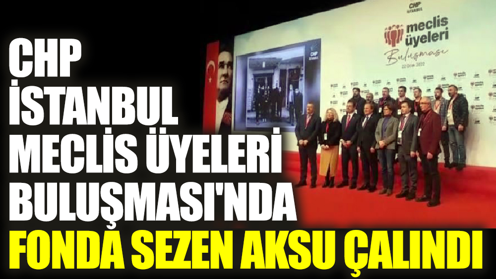 CHP İstanbul Meclis Üyeleri Buluşması'nda fonda Sezen Aksu çalındı
