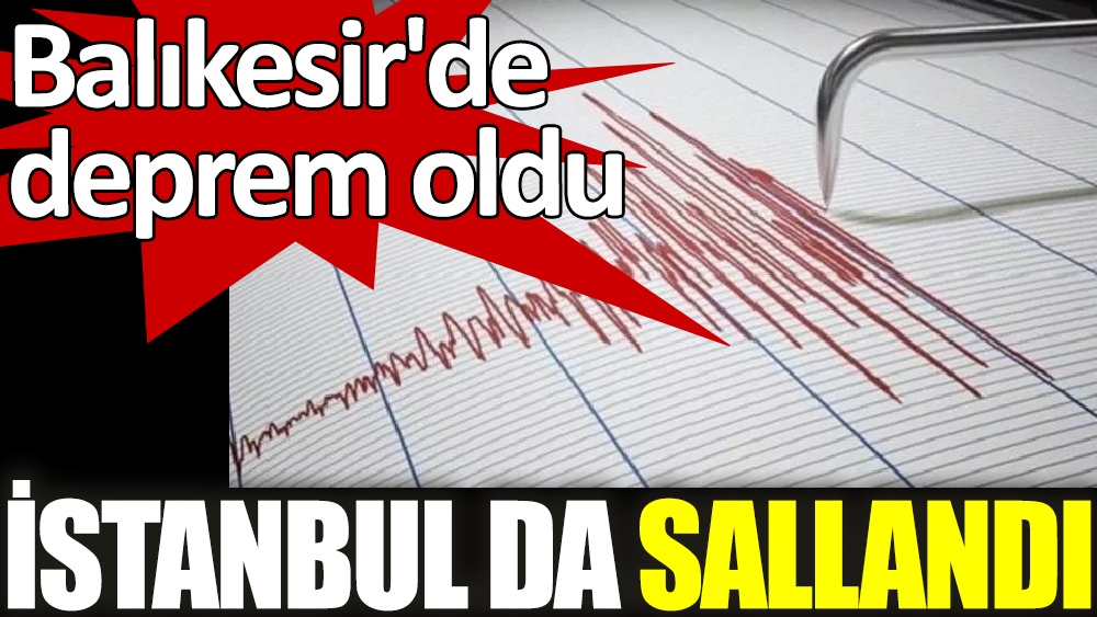 İstanbul’da da hissedilen deprem meydana geldi. Balıkesir'de deprem oldu İstanbul da sallandı