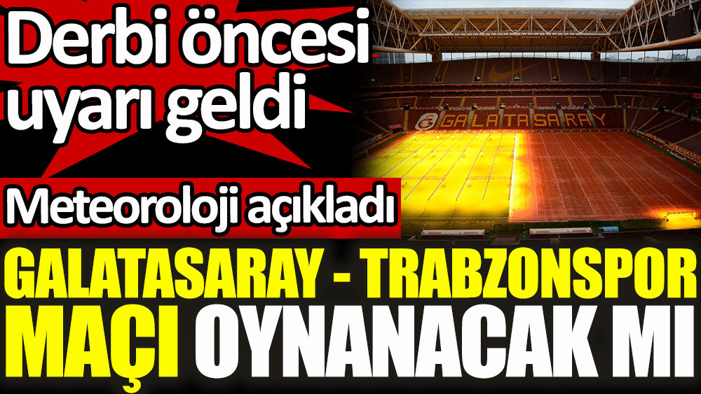 Galatasaray - Trabzonspor maçı oynanacak mı! Meteoroloji açıkladı