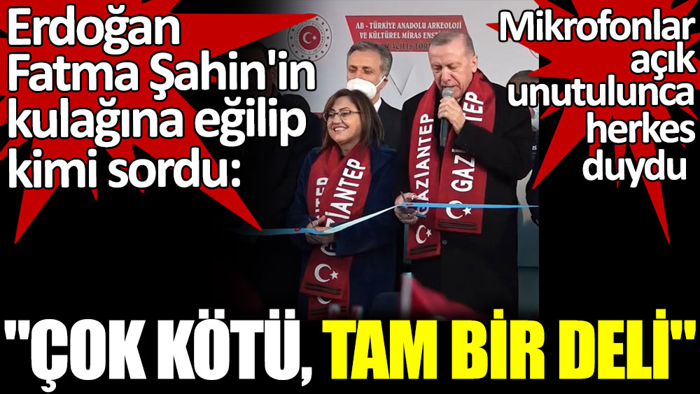 Erdoğan Fatma Şahin'in kulağına eğilip kimi sordu. Mikrofonlar açık unutulunca herkes duydu. Çok kötü tam bir deli