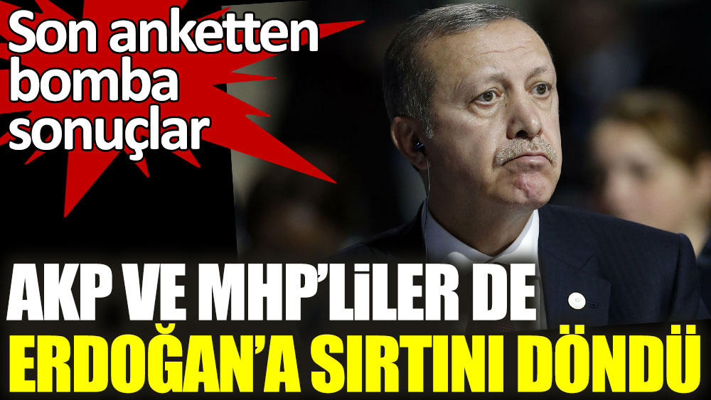 AKP ve MHP'liler de Erdoğan'a sırtını döndü! Son anketten bomba sonuçlar