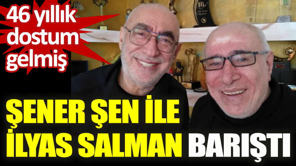 Şener Şen ve İlyas Salman küslüğü sona erdi: '46 yıllık dostum gelmiş'