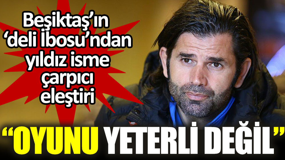 Beşiktaş’ın ‘deli İbosu’ndan yıldız futbolcuya eleştiri