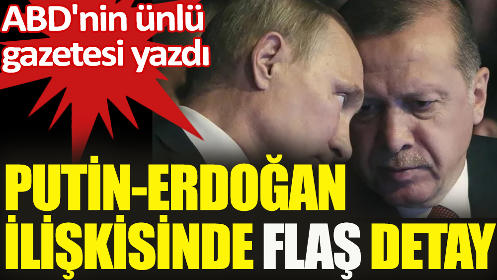 ABD'nin ünlü gazetesi yazdı: Erdoğan - Putin ilişkisinde flaş detay